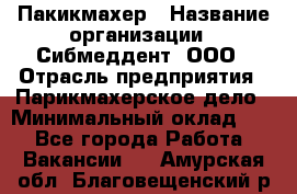 Пакикмахер › Название организации ­ Сибмеддент, ООО › Отрасль предприятия ­ Парикмахерское дело › Минимальный оклад ­ 1 - Все города Работа » Вакансии   . Амурская обл.,Благовещенский р-н